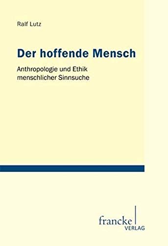 Der hoffende Mensch: Anthropologie und Ethik menschlicher Sinnsuche (Tübinger Studien zur Theologie und Philosophie)