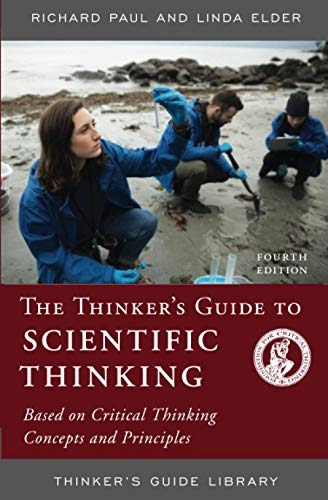 THINKERS GUIDE TO SCIENTIFIC THINKING: Based on Critical Thinking Concepts and Principles, Fourth Edition (Thinker's Guide Library)