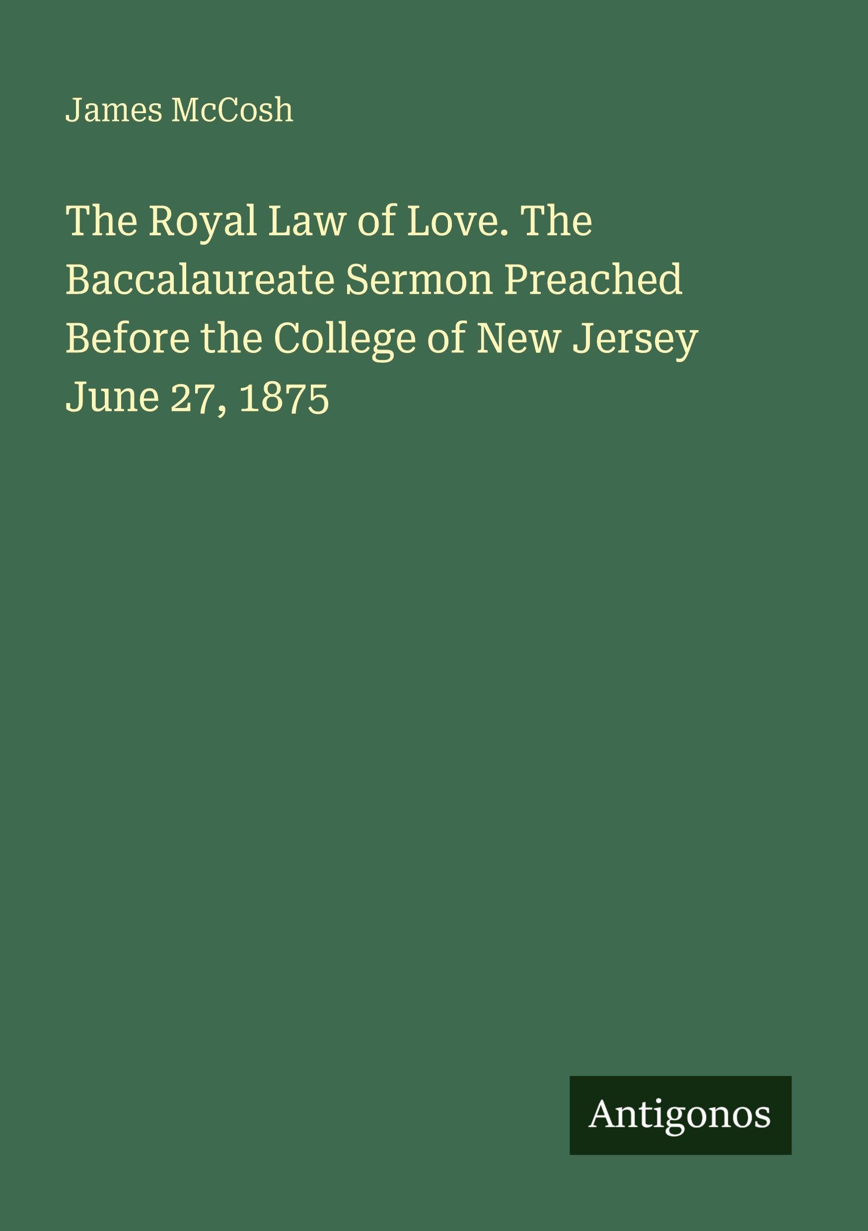 The Royal Law of Love. The Baccalaureate Sermon Preached Before the College of New Jersey June 27, 1875