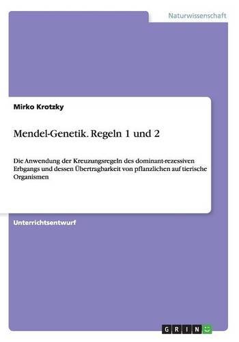Mendel-Genetik. Regeln 1 und 2: Die Anwendung der Kreuzungsregeln des dominant-rezessiven Erbgangs und dessen Übertragbarkeit von pflanzlichen auf tierische Organismen