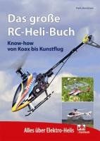 Das große RC-Heli-Buch: Know-how von Koax bis Kunstflug - Alles über Elektro-Helis