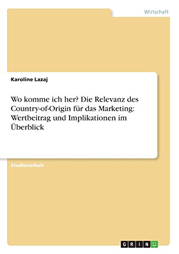 Wo komme ich her? Die Relevanz des Country-of-Origin für das Marketing: Wertbeitrag und Implikationen im Überblick