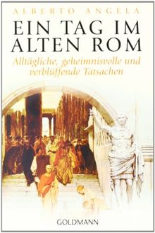 Ein Tag im Alten Rom: Alltägliche, geheimnisvolle und verblüffende Tatsachen