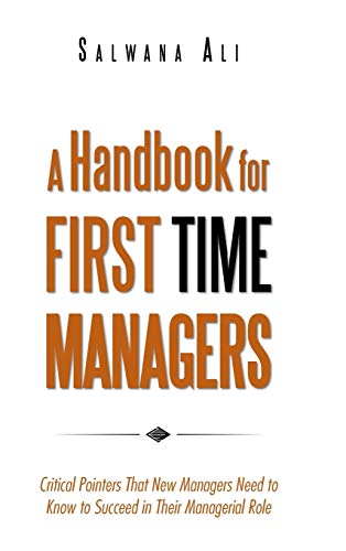 A Handbook for First Time Managers: Critical Pointers That New Managers Need to Know to Succeed in Their Managerial Role