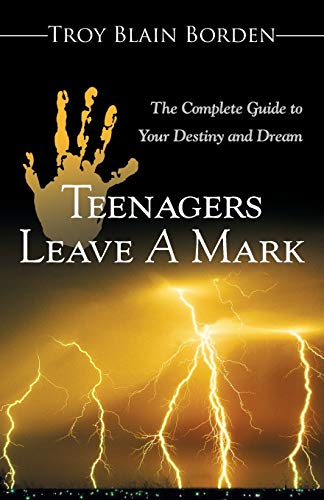 Teenagers Leave a Mark: The Complete Guide to Your Destiny and Dream: A Complete Guide to Your Destiny and Dream
