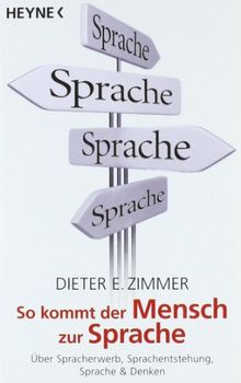 So kommt der Mensch zur Sprache: Über Spracherwerb, Sprachentstehung, Sprache und Denken