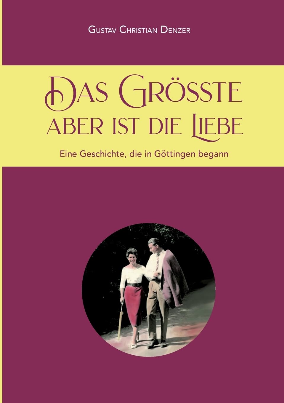 Das Größte aber ist die Liebe: Eine Geschichte, die in Göttingen begann