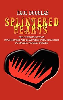 SPLINTERED HEARTS: THE CHILDRENS STORY: FRAGMENTED AND SHATTERED THEY STRUGGLE TO ESCAPE VIOLENT DEATHS