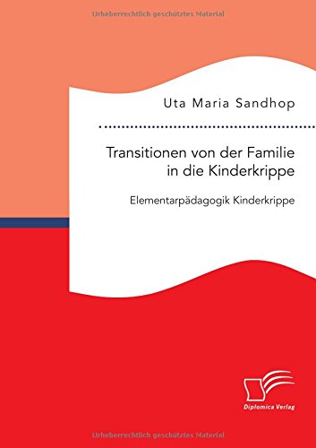 Transitionen von der Familie in die Kinderkrippe: Elementarpädagogik Kinderkrippe