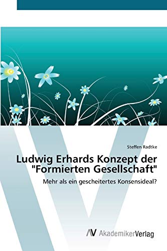 Ludwig Erhards Konzept der Formierten Gesellschaft: Mehr als ein gescheitertes Konsensideal?