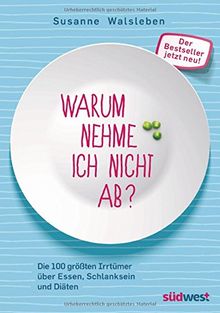 Warum nehme ich nicht ab?: Die 100 größten Irrtümer über Essen, Schlanksein und Diäten - Der Bestseller jetzt neu!