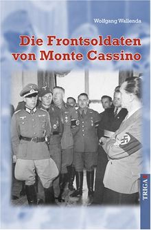 Die Frontsoldaten von Monte Cassino: Ein Soldat wider Willen erzählt von Kameradschaft, Heimatliebe, Gewissenskonflikten, falschem Heldentum