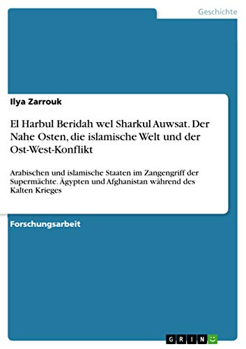 El Harbul Beridah wel Sharkul Auwsat. Der Nahe Osten, die islamische Welt und der Ost-West-Konflikt: Arabischen und islamische Staaten im Zangengriff ... und Afghanistan während des Kalten Krieges