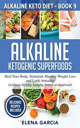 Elena García Alkaline Ketogenic Superfoods, Heal Your Body, Stimulate Massive Weight Loss And Look Amazing (without Feeling Hungry, Bored, Or Deprived) (Alkaline