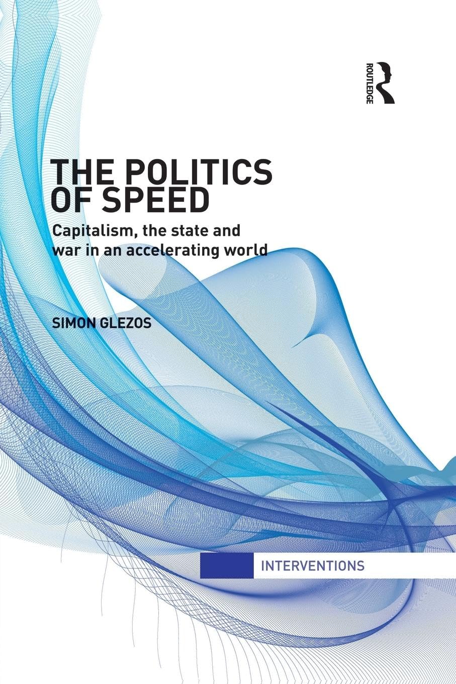 The Politics of Speed: Capitalism, the State and War in an Accelerating World (Interventions)
