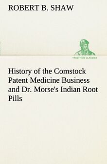 History of the Comstock Patent Medicine Business and Dr. Morse's Indian Root Pills (TREDITION CLASSICS)