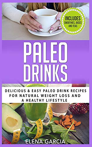 Paleo Drinks: Delicious and Easy Paleo Drink Recipes for Natural Weight Loss and A Healthy Lifestyle (Paleo, Clean Eating, Band 5)