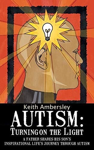 Autism: Turning on the Light: A Father shares his Son's Inspirational Life's Journey through Autism