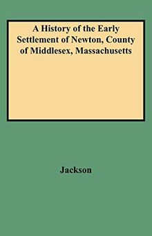 A History of the Early Settlement of Newton, County of Middlesex, Massachusetts: From 1639 to 1800. with a Genealogical Register of Its Inhabitants, Prior to 1800