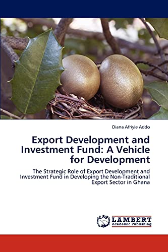 Export Development and Investment Fund: A Vehicle for Development: The Strategic Role of Export Development and Investment Fund in Developing the Non-Traditional Export Sector in Ghana