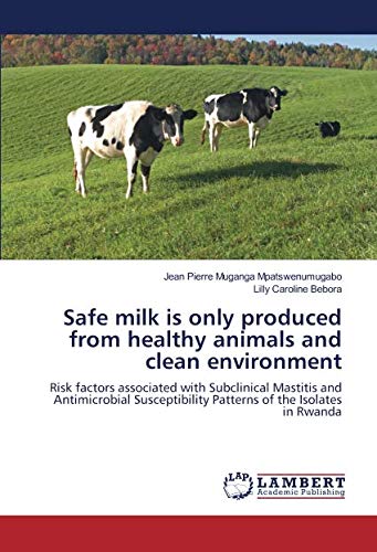 Safe milk is only produced from healthy animals and clean environment: Risk factors associated with Subclinical Mastitis and Antimicrobial Susceptibility Patterns of the Isolates in Rwanda