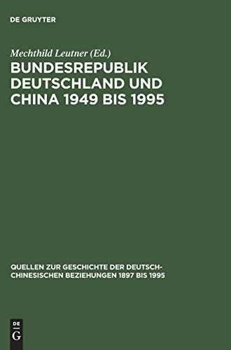 Bundesrepublik Deutschland und China 1949 bis 1995: Politik – Wirtschaft – Wissenschaft – Kultur. Eine Quellensammlung (Quellen zur Geschichte der deutsch-chinesischen Beziehungen 1897 bis 1995)