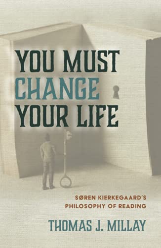 You Must Change Your Life: Soren Kierkegaard's Philosophy of Reading: Søren Kierkegaard's Philosophy of Reading