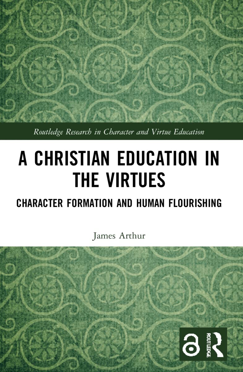 A Christian Education in the Virtues: Character Formation and Human Flourishing (Routledge Research in Character and Virtue Education)
