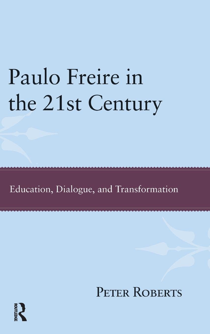 Paulo Freire in the 21st Century: Education, Dialogue, and Transformation (Interventions: Education, Philosophy & Culture)