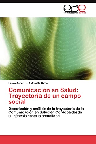 Comunicación en Salud: Trayectoria de un campo social: Descripción y análisis de la trayectoria de la Comunicación en Salud en Córdoba desde su génesis hasta la actualidad