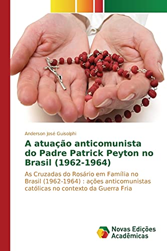 A atuação anticomunista do Padre Patrick Peyton no Brasil (1962-1964): As Cruzadas do Rosário em Família no Brasil (1962-1964) : ações anticomunistas católicas no contexto da Guerra Fria