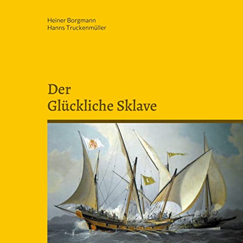 Der glückliche Sklave: Die Abenteuer des französischen Schiffsarztes Pierre de la Martinière mit Berichten von Versklavten und Befreiten bei den Barbaresken Korsaren