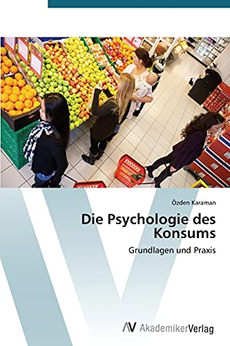 Die Psychologie des Konsums: Grundlagen und Praxis