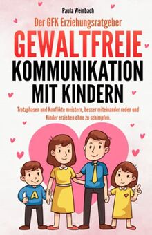 Der GFK Erziehungsratgeber - Gewaltfreie Kommunikation mit Kindern: Trotzphasen und Konflikte meistern, besser miteinander reden und Kinder erziehen ohne zu schimpfen.