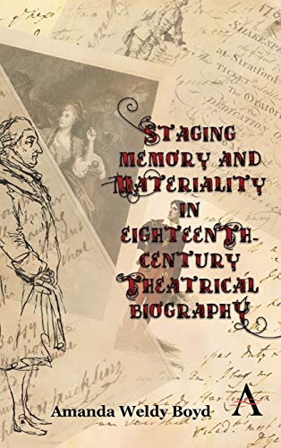 Staging Memory and Materiality in Eighteenth-Century Theatrical Biography (Anthem Studies in Theatre and Performance)