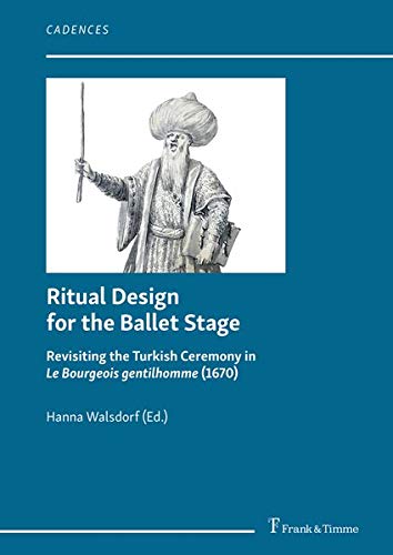 Ritual Design for the Ballet Stage: Revisiting the Turkish Ceremony in Le Bourgeois gentilhomme (1670) (Cadences – Schriften zur Tanz- und Musikgeschichte)