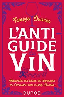 L'anti-guide du vin : apprendre les bases de l'oenologie en s'amusant avec le prof. Bucella