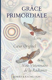 Grâce Primordiale: Terre Cœur Originel et la Voie Visionnaire de la Radiance: Terre Coeur Originel et la Voie Visionnaire de la Radiance