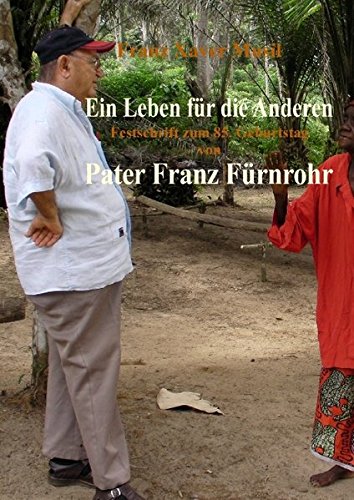 Ein Leben für die Anderen: Pater Franz Fürnrohr msc und seine Zeit als Missionar im Kongo seit 1958 in Anekdoten und persönlichen Zeugnissen erzählt ... Festschrift zu seinem 85. Geburtstag