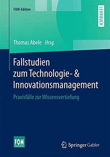 Fallstudien zum Technologie- & Innovationsmanagement: Praxisfälle zur Wissensvertiefung (FOM-Edition)