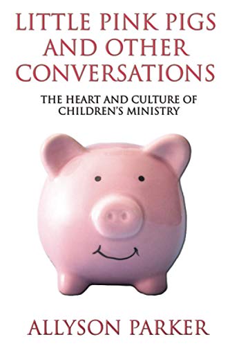 Little Pink Pigs and Other Conversations: The heart and culture of children's ministry