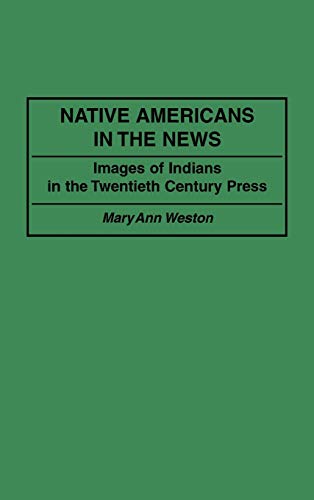 Native Americans in the News: Images of Indians in the Twentieth Century Press (Contributions to the Study of Mass Media & Communications)