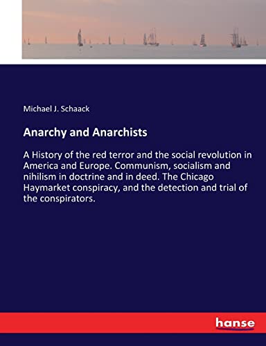 Anarchy and Anarchists: A History of the red terror and the social revolution in America and Europe. Communism, socialism and nihilism in doctrine and ... the detection and trial of the conspirators.