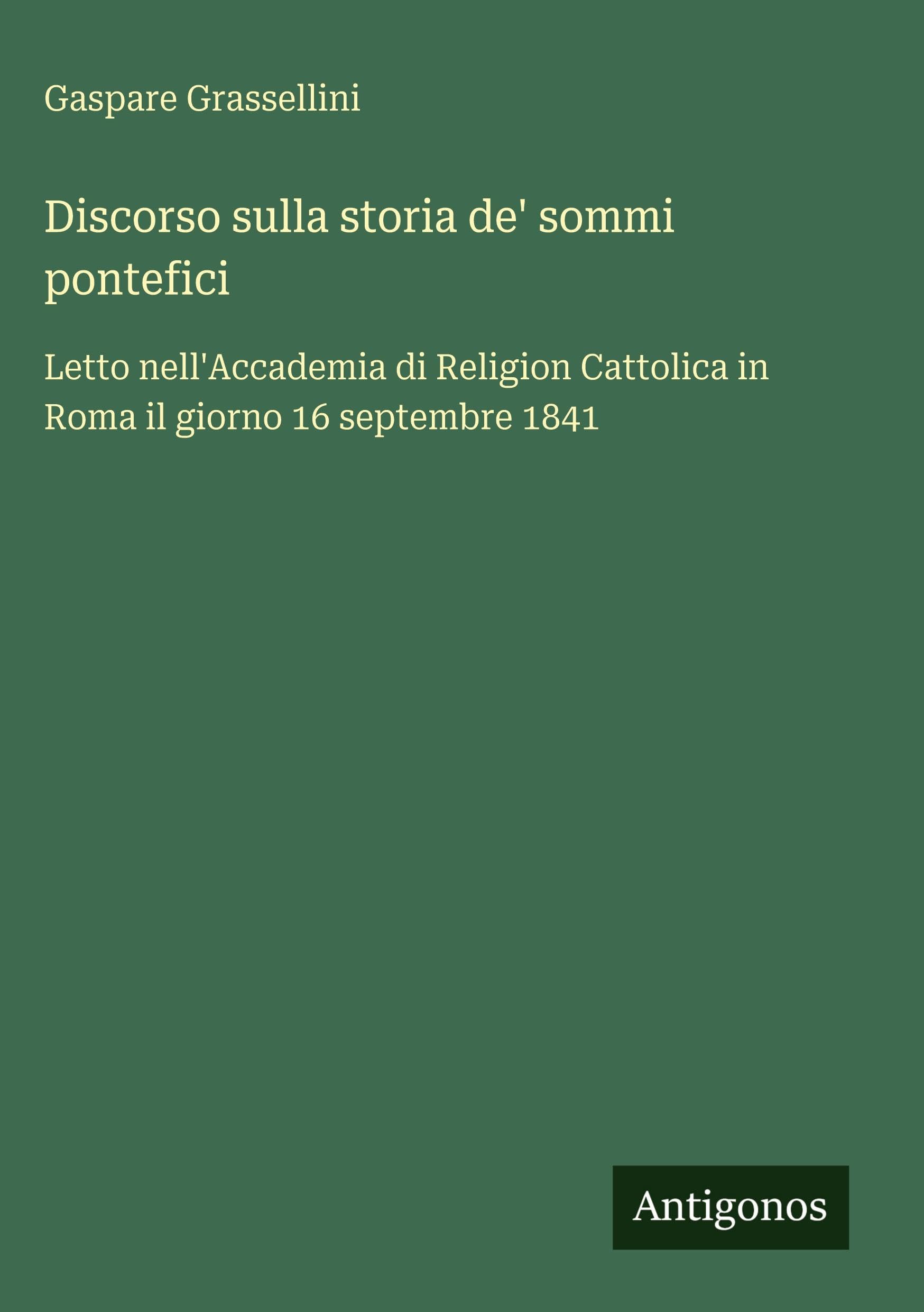 Discorso sulla storia de' sommi pontefici: Letto nell'Accademia di Religion Cattolica in Roma il giorno 16 septembre 1841