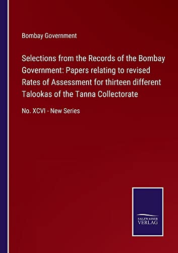 Selections from the Records of the Bombay Government: Papers relating to revised Rates of Assessment for thirteen different Talookas of the Tanna Collectorate: No. XCVI - New Series