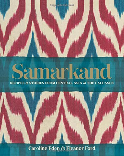 Caroline Eden Samarkand, Recipes And Stories From Central Asia And The Caucasus