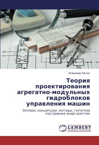 Теория проектирования агрегатно-модульных гидроблоков управления машин: Основы, концепции, методы, гипотеза построения энергосистем: Osnowy, koncepcii, metody, gipoteza postroeniq änergosistem