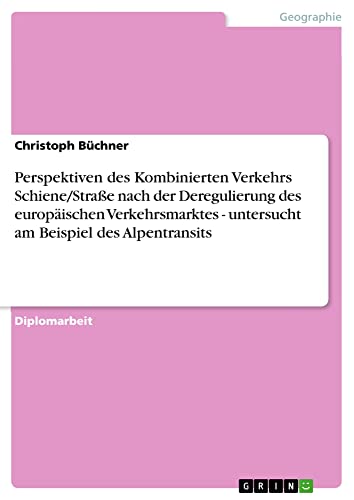 Perspektiven des Kombinierten Verkehrs Schiene/Straße nach der Deregulierung des europäischen Verkehrsmarktes - untersucht am Beispiel des Alpentransits