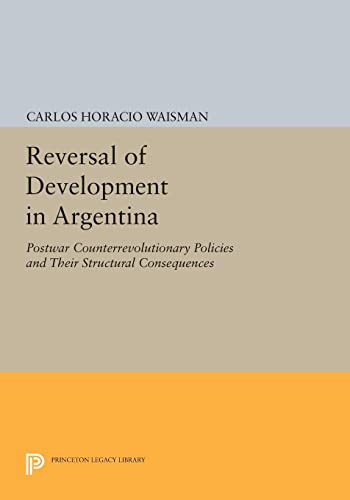 Reversal of Development in Argentina: Postwar Counterrevolutionary Policies and Their Structural Consequences (Princeton Legacy Library)