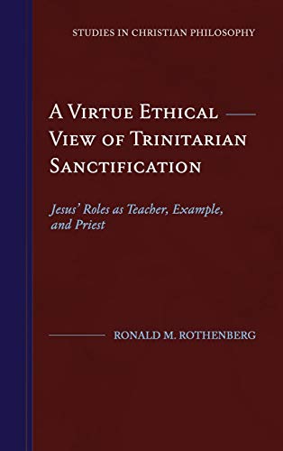 A Virtue Ethical View of Trinitarian Sanctification: Jesus' Roles as Teacher, Example, and Priest (Studies in Christian Philosophy)